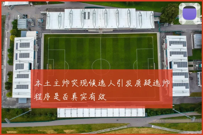 本土主帅突现候选人引发质疑选帅程序是否真实有效