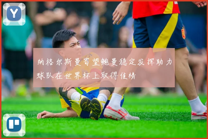 纳格尔斯曼寄望鲍曼稳定发挥助力球队在世界杯上取得佳绩