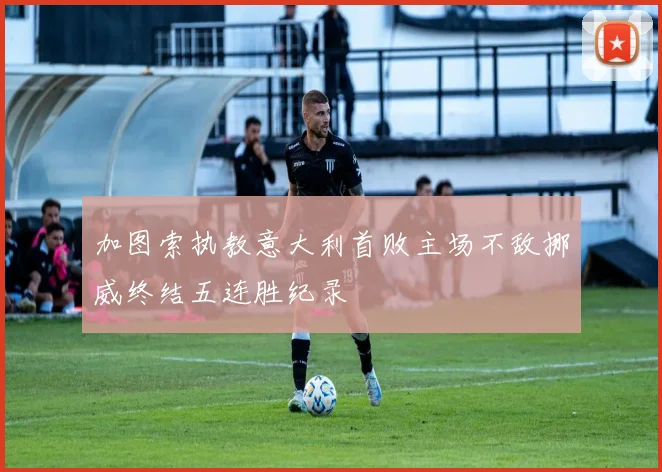 加图索执教意大利首败主场不敌挪威终结五连胜纪录