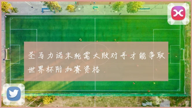圣马力诺末轮需大败对手才能争取世界杯附加赛资格