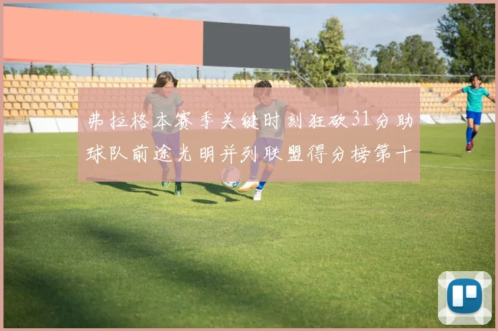 弗拉格本赛季关键时刻狂砍31分助球队前途光明并列联盟得分榜第十