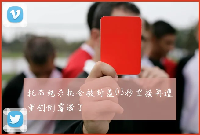 托布绝杀机会被封盖03秒空接再遭重创倒霉透了