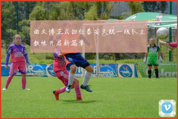 曲文博正式担任泰安天贶一线队主教练开启新篇章