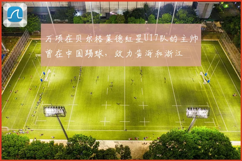 万项在贝尔格莱德红星U17队的主帅曾在中国踢球，效力黄海和浙江