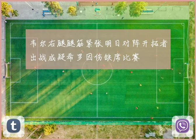 韦尔右腿腿筋紧张明日对阵开拓者出战成疑希罗因伤缺席比赛